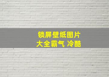 锁屏壁纸图片大全霸气 冷酷